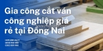 Dịch vụ nhận cắt ván công nghiệp giá rẻ tại đồng nai