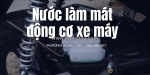 Hướng dẫn chọn nước làm mát phù hợp cho xe máy của bạn