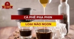 Khám phá hương vị cà phê phin chất lượng: lựa chọn cà phê pha phin đúng chuẩn