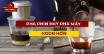 Pha phin hay pha máy? cách pha cà phê nào đúng chất bạn? ☕
