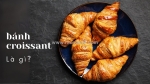 Bánh croissant có bao nhiêu loại? hương vị và đặc điểm?