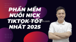 Phần mềm nuôi nick tiktok hiệu quả nhất 2025