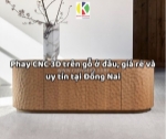 Phay cnc 3d trên gỗ ở đâu, giá rẻ và uy tín tại đồng nai
