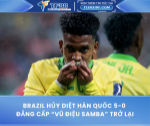 Brazil hủy diệt hàn quốc 5-0 – đẳng cấp của “vũ điệu samba” trở lại