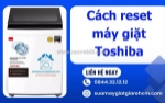 Cách reset máy giặt toshiba đơn giản tại nhà - hiệu quả 100%