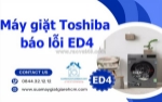 Dịch vụ sửa lỗi ed4 máy giặt toshiba tại nhà nhanh chóng, giá tốt tại tp.hcm
