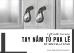 Hướng dẫn bảo quản tay nắm tủ pha lê luôn sáng bóng như mới