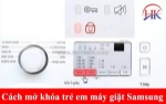 Hướng dẫn cách mở khóa trẻ em máy giặt samsung đơn giản tại nhà