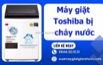Máy giặt toshiba bị chảy nước - dấu hiệu hư hỏng nặng cần sửa ngay