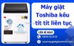 Máy giặt toshiba kêu tít tít liên tục? dấu hiệu hư hỏng không nên bỏ qua