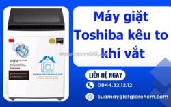 Máy giặt toshiba kêu to khi vắt - dấu hiệu cảnh báo bạn không nên bỏ qua