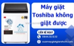 Máy giặt toshiba không giặt được? dấu hiệu hư hỏng không nên bỏ qua