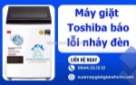 Máy giặt toshiba nháy đèn báo lỗi - dấu hiệu hư hỏng bạn nên kiểm tra ngay