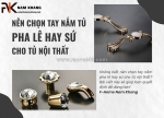 Nên chọn tay nắm tủ phối pha lê hay tay nắm tủ phối sứ chotủ nội thất