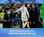 Buổi tối đáng quên của ronaldo trên đất ireland