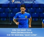 Cầu thủ nhập tịch gian lận malaysia bị clb tây ban nha “quay lưng”