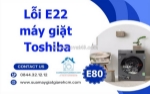 Dịch vụ sửa lỗi e22 máy giặt toshiba tại tp.hcm - nhanh chóng, uy tín, hiệu quả
