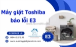 Dịch vụ sửa máy giặt toshiba báo lỗi e3 nhanh - chuẩn - giá rẻ tại tphcm.