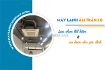Điều hòa âm trần cassette lg: lựa chọn tiết kiệm và an toàn cho gia đình bạn
