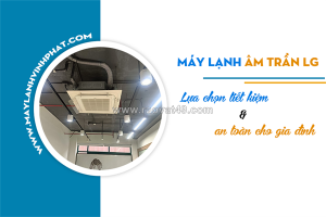 Điều hòa âm trần cassette lg: lựa chọn tiết kiệm và an toàn cho gia đình bạn