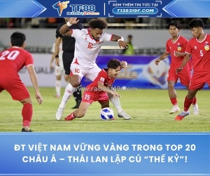 Đt việt nam vững vàng trong top 20 châu á – thái lan lập cú “thế kỷ”!