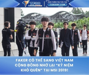 Faker có thể sang việt nam – cộng đồng nhớ lại “kỷ niệm khó quên”