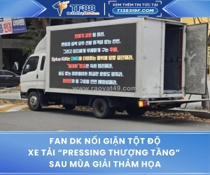Fan dk nổi giận tột độ – xe tải “pressing thượng tầng”