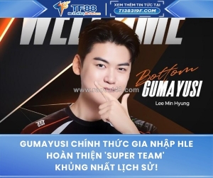 Gumayusi chính thức gia nhập hle, hoàn thiện 'super team' khủng nhất lịch sử!