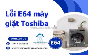 Khắc phục lỗi e64 máy giặt toshiba - giải pháp chi tiết từ a-z