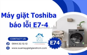 Máy giặt toshiba báo lỗi e74 - nguyên nhân và cách khắc phục hiệu quả