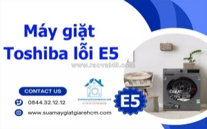 Máy giặt toshiba lỗi e5 là gì? nguyên nhân và cách khắc phục hiệu quả