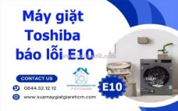 Sửa máy giặt toshiba báo lỗi e10 - dịch vụ uy tín, nhanh chóng tại tphcm