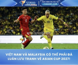 Việt nam và malaysia có thể phải đá luân lưu tranh vé asian cup 2027!