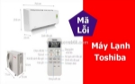 Bảng mã lỗi máy lạnh toshiba - nguyên nhân, dấu hiệu, cách khắc phục