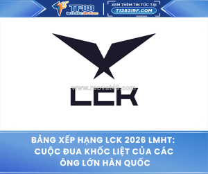 Bảng xếp hạng lck 2026 lmht: cuộc đua khốc liệt của các ông lớn hàn quốc