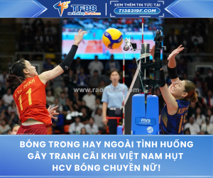 Bóng trong hay ngoài tình huống gây tranh cãi khi việt nam hụt hcv bóng chuyền nữ!