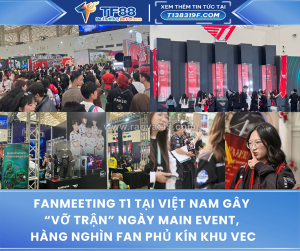 Fanmeeting t1 tại việt nam gây “vỡ trận” ngày main event