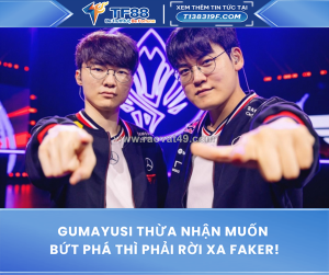 Gumayusi thừa nhận muốn bứt phá thì phải rời xa faker!