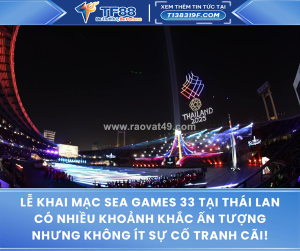 Lễ khai mạc sea games 33 tại thái lan có nhiều khoảnh khắc ấn tượng