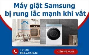 Máy giặt samsung bị rung lắc mạnh khi vắt - dấu hiệu hư hỏng không nên bỏ qua