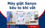 Máy giặt sanyo kêu to khi vắt - dấu hiệu cảnh báo hư hỏng không nên bỏ qua