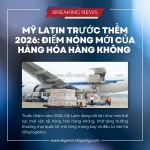 Mỹ latin trước thềm 2026: điểm nóng mới của hàng hóa hàng không