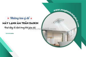 Những lưu ý để điều hòa âm trần daikin hoạt động ổn định