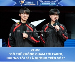 Zeus: “có thể không chạm tới faker, nhưng tôi sẽ là đường trên số 1”