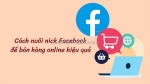 Cách nuôi nick facebook bán hàng hiệu quả nhất 2025