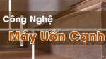 Công nghệ uốn cạnh hiệu quả bằng máy uốn cạnh cong