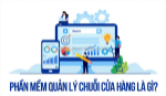 Giải pháp phần mềm quản lý cửa hàng tiện lợi toàn diện giúp tiết kiệm thời gian, tăng hiệu suất