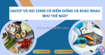 Haccp và iso 22000 có điểm giống và khác nhau như thế nào?