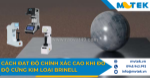 Cách đạt độ chính xác cao khi đo dộ cứng kim loại brinell