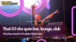 Thuê dj cho quán bar, lounge, club – giải pháp nâng tầm trải nghiệm khách hàng